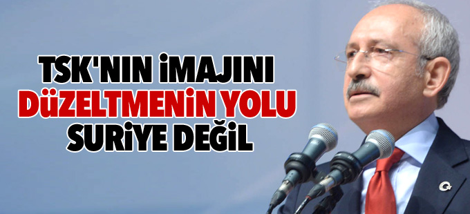 Kılıçdaroğlu: TSK'nın imajını düzeltmenin yolu Suriye değil