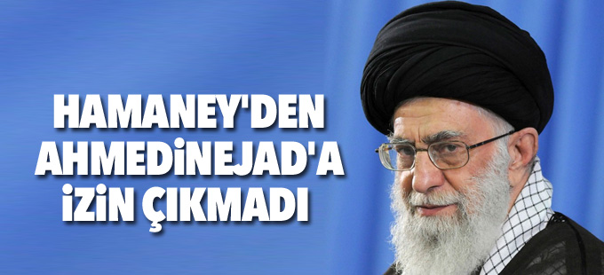 Hamaney'den Ahmedinejad'a izin çıkmadı