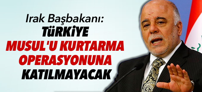 Irak Başbakanı: Türkiye Musul'u kurtarma operasyonuna katılmayacak