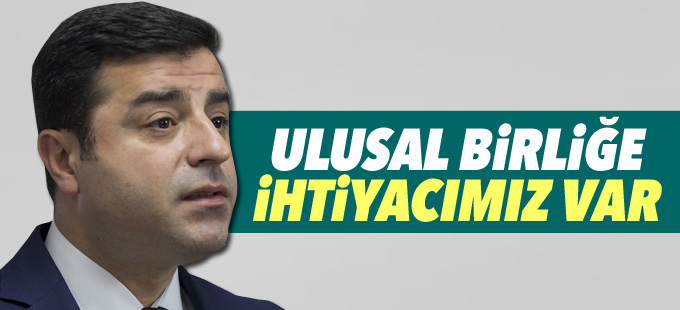 Demirtaş: Ulusal birliğe ihtiyacımız var