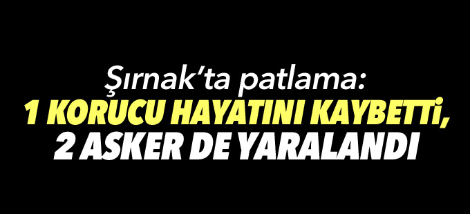 Şırnak'ta patlama: 1 korucu hayatını kaybetti, 2 asker yaralandı