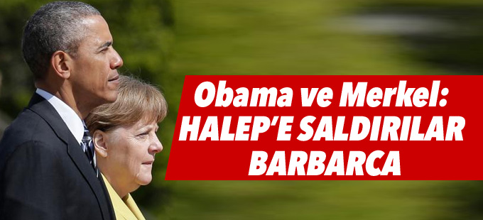 Obama ve Merkel: Halep’e saldırılar barbarca