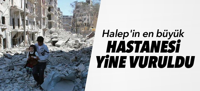 Halep'in en büyük hastanesi yine vuruldu