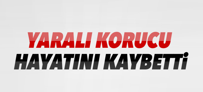 Yaralı korucu hayatını kaybetti