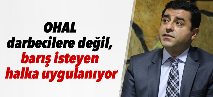Demirtaş: OHAL darbecilere değil, barış isteyen halka uygulanıyor