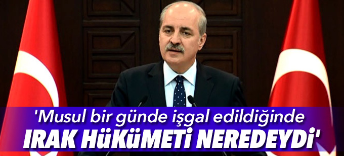 Kurtulmuş: 'Musul bir günde işgal edildiğinde Irak hükümeti neredeydi'