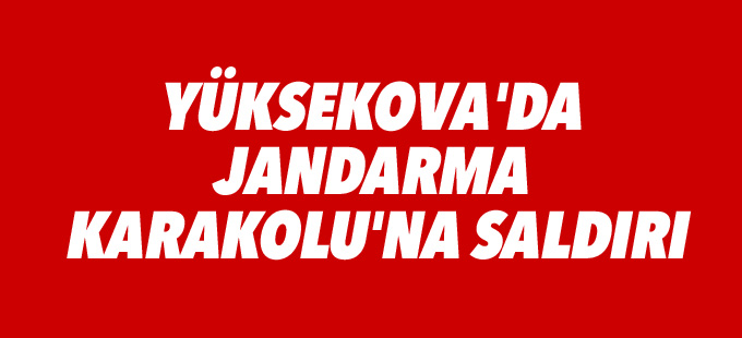 Yüksekova'da Jandarma Karakolu'na saldırı