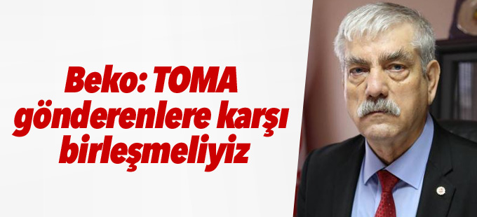 Beko: TOMA gönderenlere karşı birleşmeliyiz