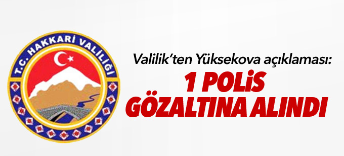 Hakkari Valiliği'nden Yüksekova açıklaması: 1 polis gözaltına alındı