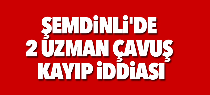 Şemdinli'de 2 uzman çavuş kayıp iddiası