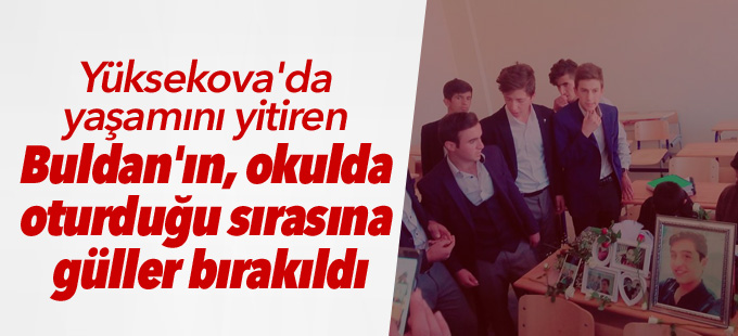 Yüksekova'da yaşamını yitiren Buldan'ın okulda oturduğu sırasına güller bırakıldı
