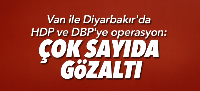 Van ile Diyarbakır'da da HDP ve DBP'ye operasyon: Çok sayıda gözaltı