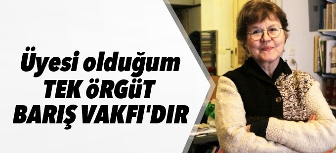 Necmiye Alpay: Üyesi olduğum tek örgüt Barış Vakfı'dır