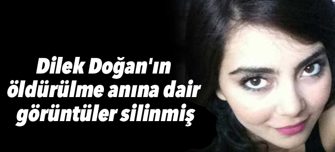 Dilek Doğan'ın öldürülme anına dair görüntüler silinmiş