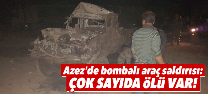 Azez'de bombalı araç saldırısı: Çok sayıda ölü var!
