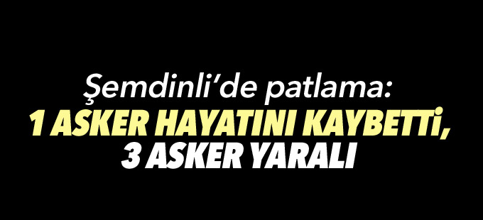 Şemdinli’de patlama: 1 asker hayatını kaybetti, 3 asker yaralı