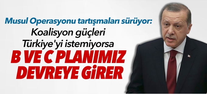 "Koalisyon güçleri Türkiye'yi istemiyorsa B ve C planımız devreye girer"