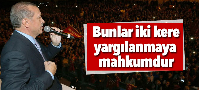 Erdoğan: Bunlar bir kere değil iki kere yargılanmaya mahkumdur