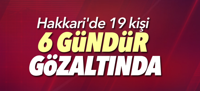 Hakkari'de 19 kişi 6 gündür gözaltında