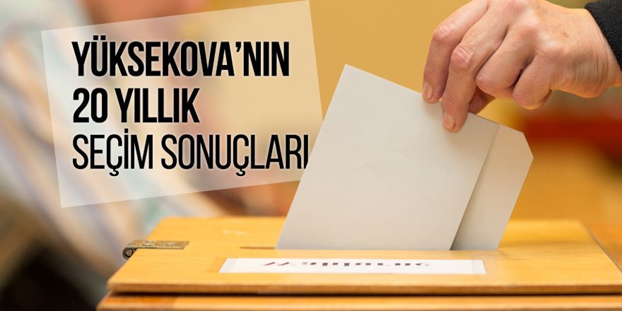 Yüksekova'nın son 20 yıllık seçim sonuçları