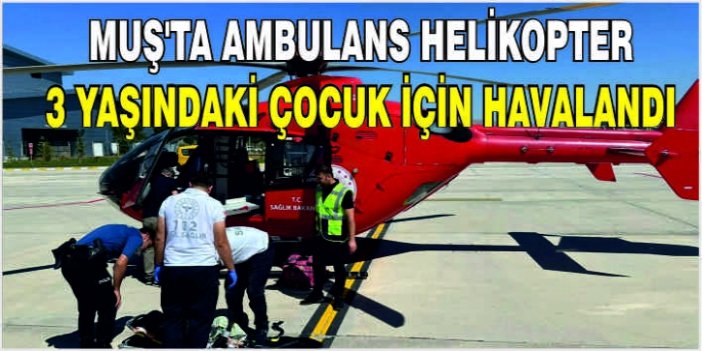 Muş'ta ambulans helikopter küçük çocuk için havalandı